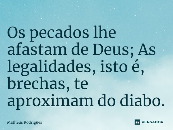⁠Os pecados lhe afastam de Deus; As legalidades, isto é, brechas, te aproximam do diabo.... Frase de Matheus Rodrigues.