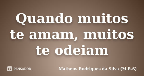 Quando muitos te amam, muitos te odeiam... Frase de Matheus Rodrigues da Silva (M.R.S).