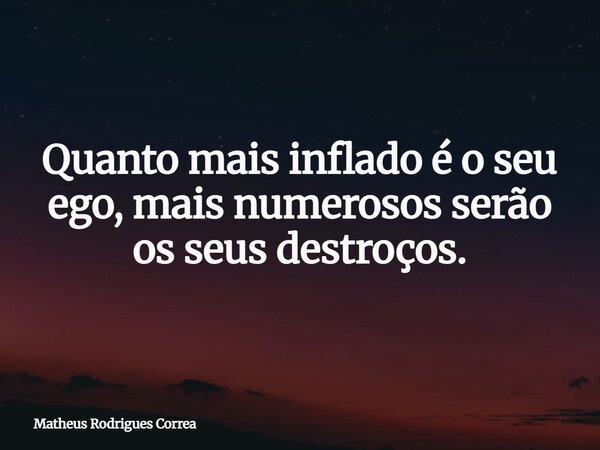 ⁠Quanto mais inflado é o seu ego, mais numerosos serão os seus destroços.... Frase de Matheus Rodrigues Correa.