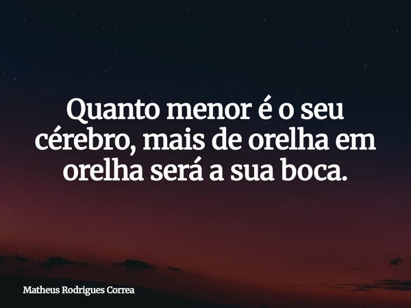 Quanto menor é o seu cérebro, mais de orelha em orelha será a sua boca.⁠... Frase de Matheus Rodrigues Correa.