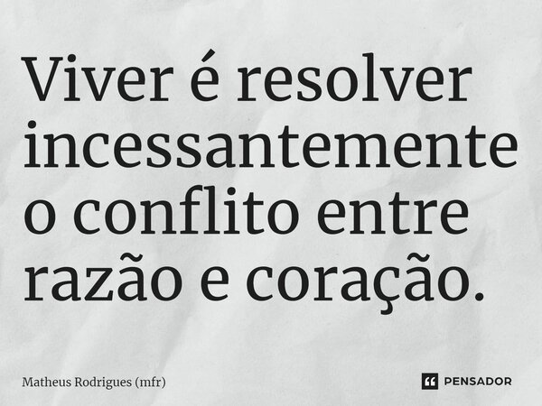 ⁠Viver é resolver incessantemente o conflito entre razão e coração.... Frase de Matheus Rodrigues (mfr).