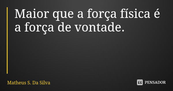 Maior que a força física é a força de vontade.... Frase de Matheus S. Da Silva.
