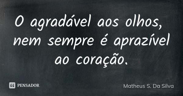 O agradável aos olhos, nem sempre é aprazível ao coração.... Frase de Matheus S. Da Silva.