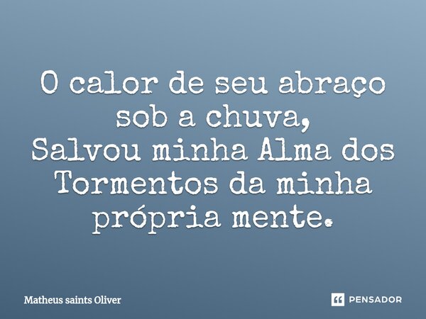 ⁠O calor de seu abraço sob a chuva, Salvou minha Alma dos Tormentos da minha própria mente.... Frase de Matheus saints Oliver.