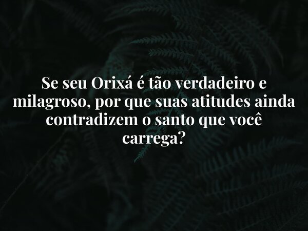 Se seu Orixá é tão verdadeiro e milagroso, por que suas atitudes ainda contradizem o santo que você carrega?... Frase de matheus sallun.