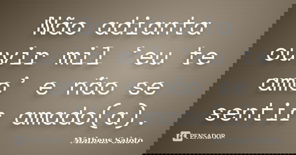 Não adianta ouvir mil ‘eu te amo’ e não se sentir amado(a).... Frase de Matheus Saloto.