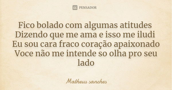 Fico bolado com algumas atitudes Dizendo que me ama e isso me iludi Eu sou cara fraco coração apaixonado Voce não me intende so olha pro seu lado... Frase de Matheus sanches.