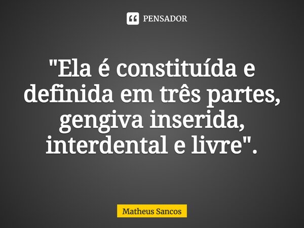 ⁠"Ela é constituída e definida em três partes, gengiva inserida, interdental e livre".... Frase de Matheus Sancos.