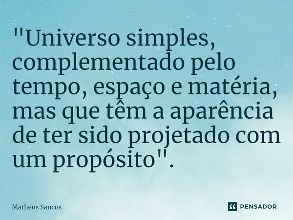 "⁠Universo simples, complementado pelo tempo, espaço e matéria, mas que têm a aparência de ter sido projetado com um propósito".... Frase de Matheus Sancos.