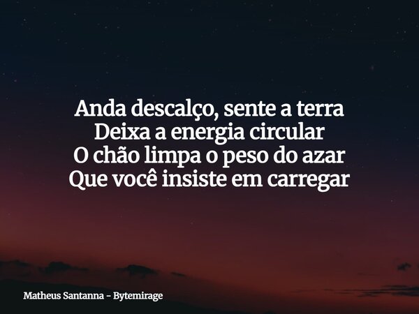 Anda descalço, sente a terra Deixa a energia circular O chão limpa o peso do azar Que você insiste em carregar... Frase de Matheus Santanna - Bytemirage.