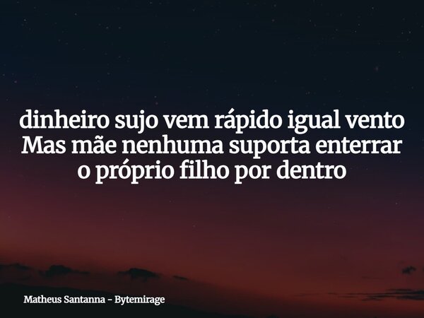 dinheiro sujo vem rápido igual vento Mas mãe nenhuma suporta enterrar o próprio filho por dentro... Frase de Matheus Santanna - Bytemirage.