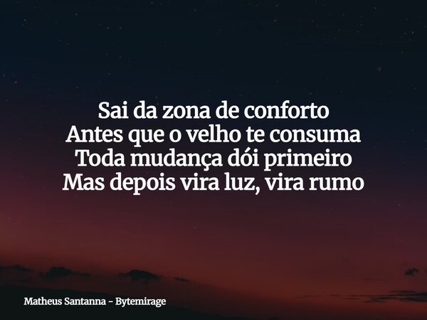 Sai da zona de conforto Antes que o velho te consuma Toda mudança dói primeiro Mas depois vira luz, vira rumo... Frase de Matheus Santanna - Bytemirage.