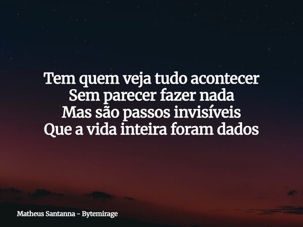 Tem quem veja tudo acontecer Sem parecer fazer nada Mas são passos invisíveis Que a vida inteira foram dados... Frase de Matheus Santanna - Bytemirage.