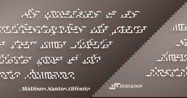 As queixas e as manifestações da para se ter uma ideia imediata que é do instinto humano.... Frase de Matheus Santos Oliveira.