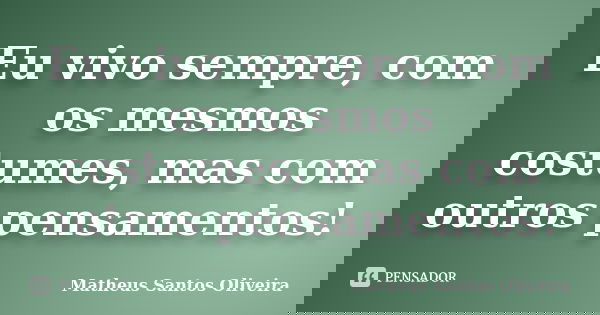 Eu vivo sempre, com os mesmos costumes, mas com outros pensamentos!... Frase de Matheus Santos Oliveira.