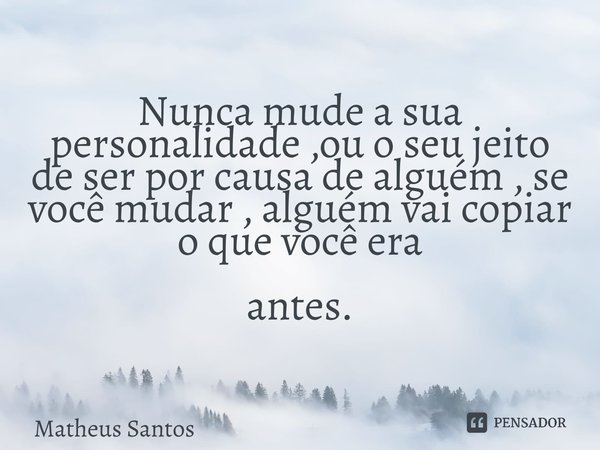 Nunca mude a sua personalidade ,ou o seu jeito de ser por causa de alguém , se você mudar , alguém vai copiar o que você era ⁠antes.... Frase de Matheus Santos.