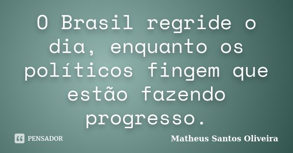 O Brasil regride o dia, enquanto os políticos fingem que estão fazendo progresso.... Frase de Matheus Santos Oliveira.