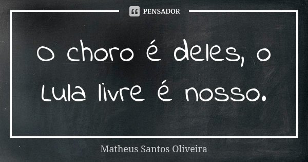 O choro é deles, o Lula livre é nosso.... Frase de Matheus Santos Oliveira.