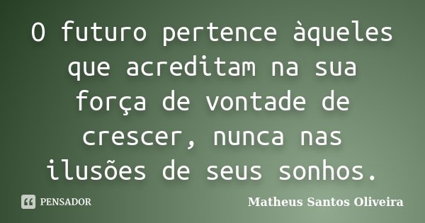 O futuro pertence àqueles que acreditam na sua força de vontade de crescer, nunca nas ilusões de seus sonhos.... Frase de Matheus Santos Oliveira.