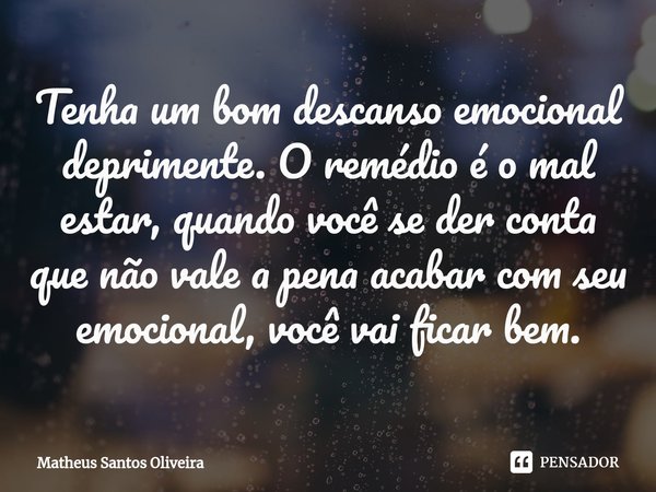 ⁠Tenha um bom descanso emocional deprimente. O remédio é o mal estar, quando você se der conta que não vale a pena acabar com seu emocional, você vai ficar bem.... Frase de Matheus Santos Oliveira.