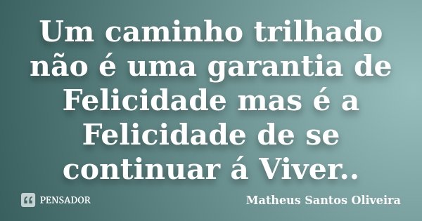 Um caminho trilhado não é uma garantia de Felicidade mas é a Felicidade de se continuar á Viver..... Frase de Matheus Santos Oliveira.