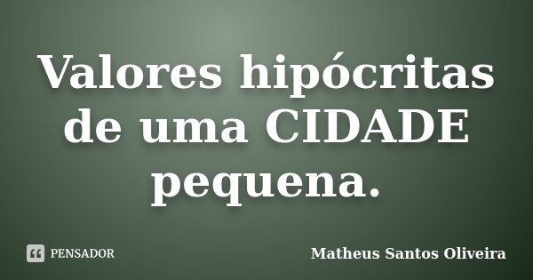 Valores hipócritas de uma CIDADE pequena.... Frase de Matheus Santos Oliveira.