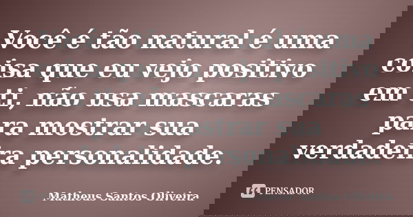 Você é tão natural é uma coisa que eu vejo positivo em ti, não usa mascaras para mostrar sua verdadeira personalidade.... Frase de Matheus Santos Oliveira.