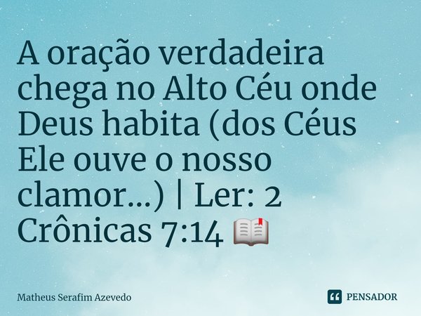 ⁠A oração verdadeira chega no Alto Céu onde Deus habita (dos Céus Ele ouve o nosso clamor...) | Ler: 2 Crônicas 7:14 📖... Frase de Matheus Serafim Azevedo.