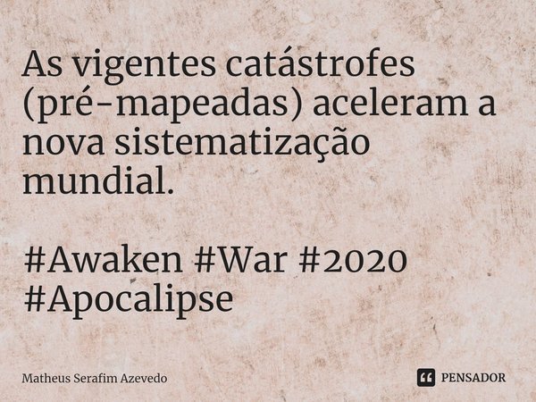 ⁠As vigentes catástrofes (pré-mapeadas) aceleram a nova sistematização mundial. #Awaken #War #2020 #Apocalipse... Frase de Matheus Serafim Azevedo.