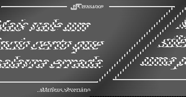 Mais vale um silêncio certo que uma palavra errada.... Frase de Matheus Severiano.