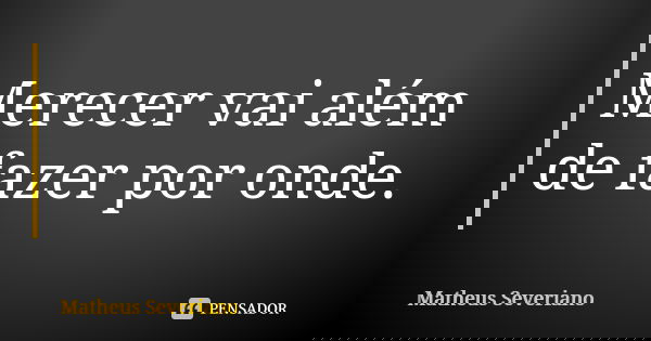 Merecer vai além de fazer por onde.... Frase de Matheus Severiano.