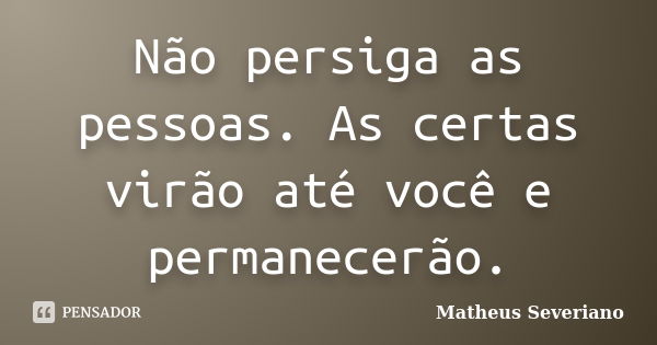 Não persiga as pessoas. As certas virão até você e permanecerão.... Frase de Matheus Severiano.