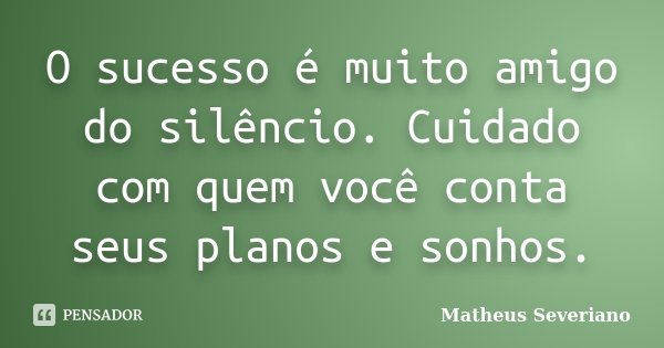 O sucesso é muito amigo do silêncio. Cuidado com quem você conta seus planos e sonhos.... Frase de Matheus Severiano.