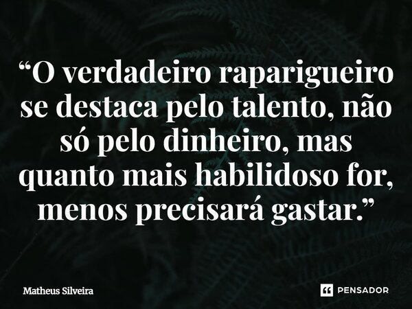 ⁠“O verdadeiro raparigueiro se destaca pelo talento, não só pelo dinheiro, mas quanto mais habilidoso for, menos precisará gastar.”... Frase de Matheus Silveira.