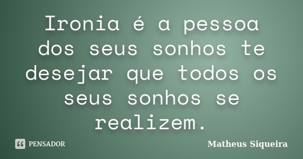 Ironia é a pessoa dos seus sonhos te desejar que todos os seus sonhos se realizem.... Frase de Matheus Siqueira.