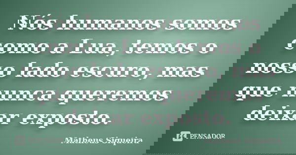 Nós humanos somos como a Lua, temos o nosso lado escuro, mas que nunca queremos deixar exposto.... Frase de Matheus Siqueira.