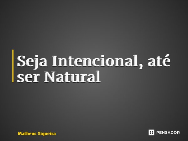 ⁠Seja Intencional, até ser Natural... Frase de Matheus Siqueira.