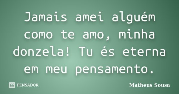 Jamais amei alguém como te amo, minha donzela! Tu és eterna em meu pensamento.... Frase de Matheus Sousa.
