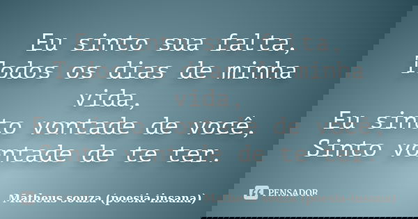 Eu sinto sua falta, Todos os dias de minha vida, Eu sinto vontade de você, Sinto vontade de te ter.... Frase de Matheus souza (poesia-insana).