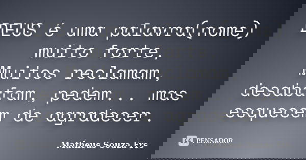 DEUS é uma palavra(nome) muito forte, Muitos reclamam, desabafam, pedem... mas esquecem de agradecer.... Frase de Matheus Souza Frs.