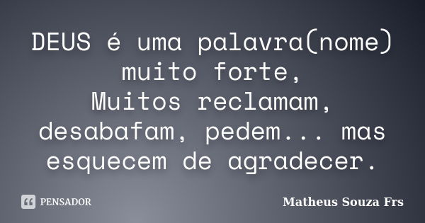 DEUS é uma palavra(nome) muito forte, Muitos reclamam, desabafam, pedem... mas esquecem de agradecer.... Frase de Matheus Souza Frs.