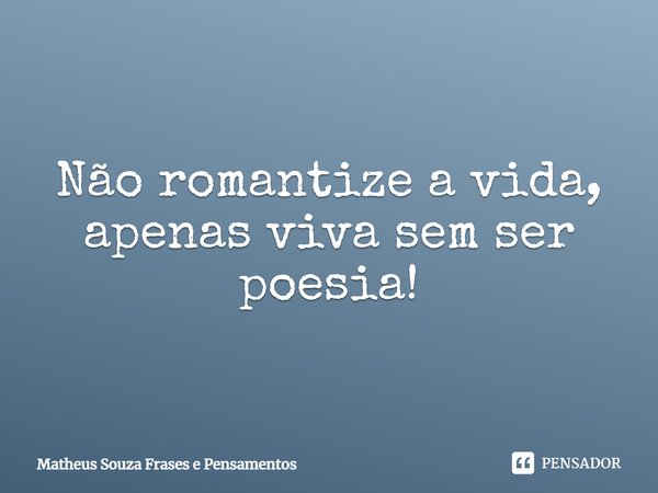 ⁠Não romantize a vida, apenas viva sem ser poesia!... Frase de Matheus Souza Frases e Pensamentos.