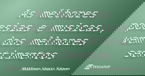 As melhores poesias e musicas, vem dos melhores sentimentos... Frase de Matheus Souza Nunes.