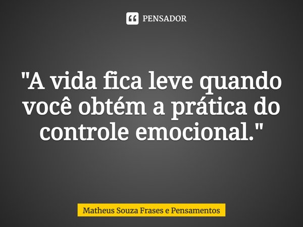 "⁠A vida fica leve quando você obtém a prática do controle emocional."... Frase de Matheus Souza Frases e Pensamentos.