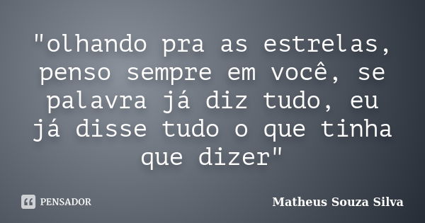 "olhando pra as estrelas, penso sempre em você, se palavra já diz tudo, eu já disse tudo o que tinha que dizer"... Frase de Matheus Souza Silva.