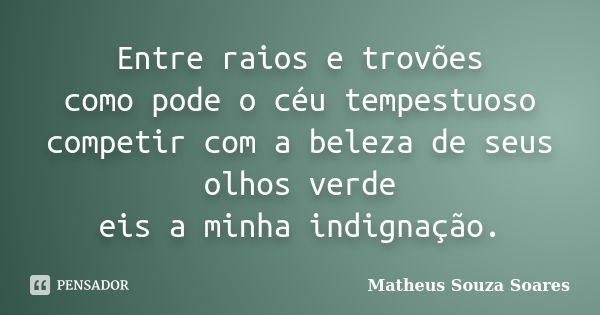 Entre raios e trovões como pode o céu tempestuoso competir com a beleza de seus olhos verde eis a minha indignação.... Frase de Matheus Souza Soares.