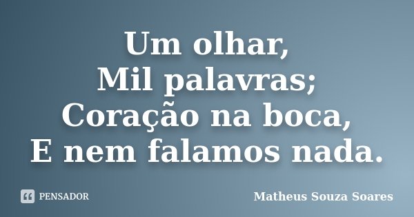Um olhar, Mil palavras; Coração na boca, E nem falamos nada.... Frase de Matheus Souza Soares.