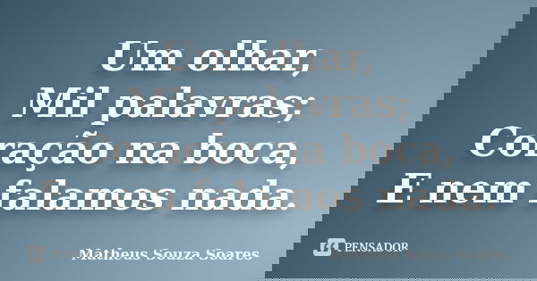 Um olhar, Mil palavras; Coração na boca, E nem falamos nada.... Frase de Matheus Souza Soares.