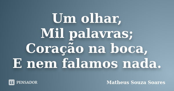 Um olhar, Mil palavras; Coração na boca, E nem falamos nada.... Frase de Matheus Souza Soares.