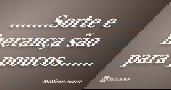 .......Sorte e herança são para poucos......... Frase de Matheus Souza.